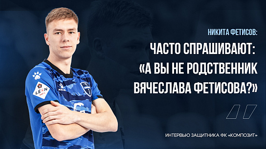Никита Фетисов: «Часто спрашивают: «А вы не родственник Вячеслава Фетисова?»